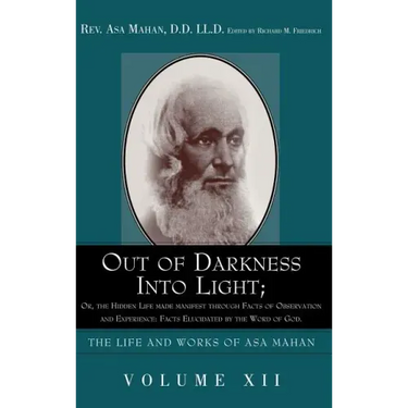Out of Darkness into Light; Or, The Hidden Life made Manifest through facts of Observation and Experience: Facts Elucidated by the Word of God.
