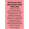 Psychology, Religion And Healing - A Critical Study Of All The Non-Physical Methods Of Healing, With An Examination Of The Principles Underlying Them