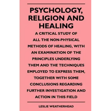 Psychology, Religion And Healing - A Critical Study Of All The Non-Physical Methods Of Healing, With An Examination Of The Principles Underlying Them