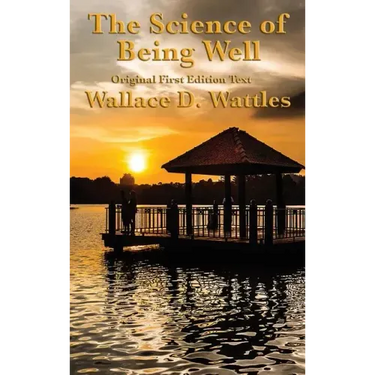 The Science of Being Well: by Wallace D. Wattles