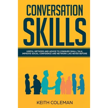 Conversation Skills: Useful Methods and Advice to Conquer Small Talk, Improve Social Confidence and Network Like Never Before