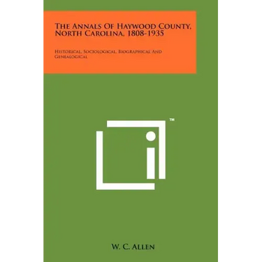 The Annals Of Haywood County, North Carolina, 1808-1935: Historical, Sociological, Biographical And Genealogical