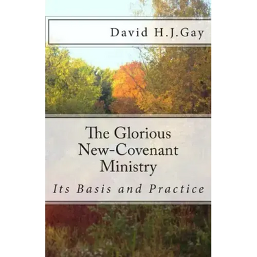 The Glorious New-Covenant Ministry: Its Basis and Practice