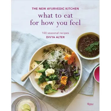 What to Eat for How You Feel: The New Ayurvedic Kitchen - 100 Seasonal Recipes