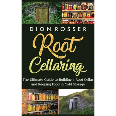 Root Cellaring: The Ultimate Guide to Building a Root Cellar and Keeping Food in Cold Storage
