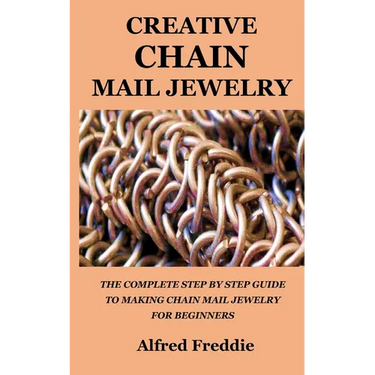 Creative Chain Mail Jewelry: The Complete Step by Step Guide to Making Chain Mail Jewelry for Beginners