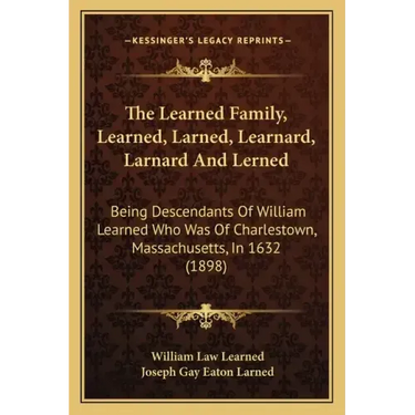The Learned Family, Learned, Larned, Learnard, Larnard And Lerned: Being Descendants Of William Learned Who Was Of Charlestown, Massachusetts, In 1632