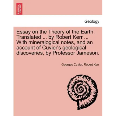 Essay on the Theory of the Earth. Translated ... by Robert Kerr ... with Mineralogical Notes, and an Account of Cuvier's Geological Discoveries, by PR