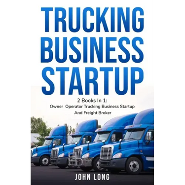 Trucking Business Startup: 2 Books In 1: Step By Step Guide To Become a Successful Freight Broker