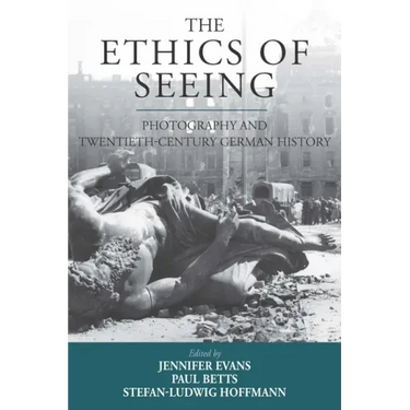 The Ethics of Seeing: Photography and Twentieth-Century German History