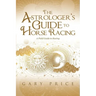 The Astrologer's Guide to Horse Racing: A Field Guide to Racing