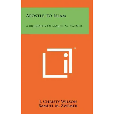 Apostle To Islam: A Biography Of Samuel M. Zwemer