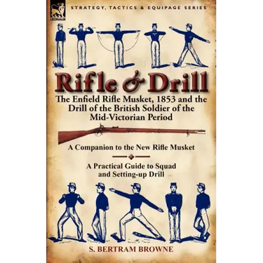Rifle & Drill: the Enfield Rifle Musket, 1853 and the Drill of the British Soldier of the Mid-Victorian Period