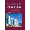 Traveling To Qatar For The World Cup: Everything You Need to Know to Navigate Your Way Around Qatar