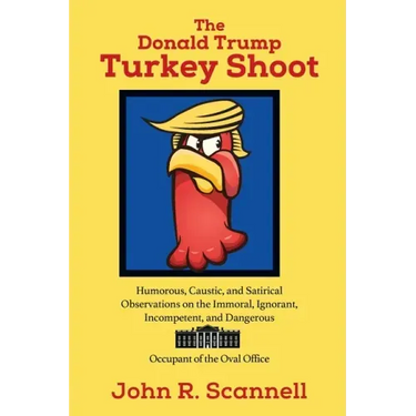 The Donald Trump Turkey Shoot: Humorous, Caustic, and Satirical Observations on the Immoral, Ignorant, Incompetent, & Dangerous Occupant of the Oval O