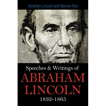 Speeches & Writings Of Abraham Lincoln 1832-1865