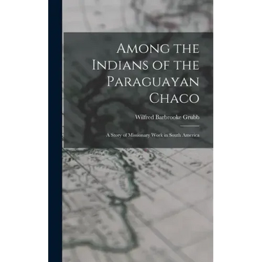 Among the Indians of the Paraguayan Chaco: A Story of Missionary Work in South America