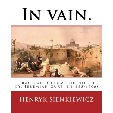 In vain. Translated from the Polish by Jeremiah Curtin. By: Henryk Sienkiewicz: translated from the polish By: Jeremiah Curtin (1835-1906)
