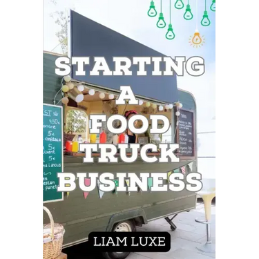 The Complete Guide to Starting a Food Truck Business in 2023