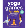Yoga Games for Kids: 30 Fun Activities to Encourage Mindfulness, Build Strength, and Create Calm