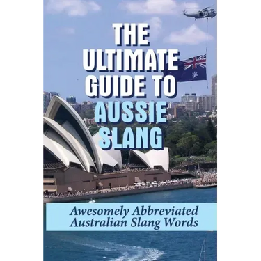 The Ultimate Guide To Aussie Slang: Awesomely Abbreviated Australian Slang Words: Australian Slang Sentences