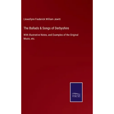 The Ballads & Songs of Derbyshire: With Illustrative Notes, and Examples of the Original Music, etc.
