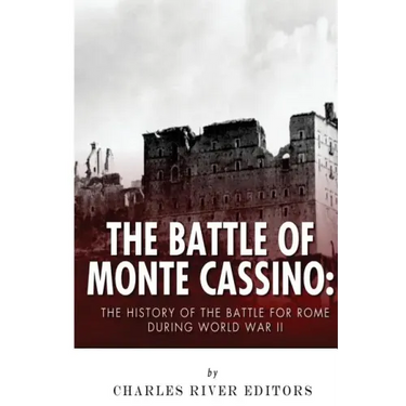 The Battle of Monte Cassino: The History of the Battle for Rome during World War II