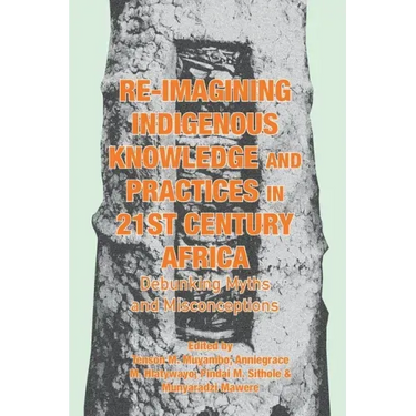 Re-imagining Indigenous Knowledge and Practices in 21st Century Africa: Debunking Myths and Misconceptions for Conviviality and Sustainability