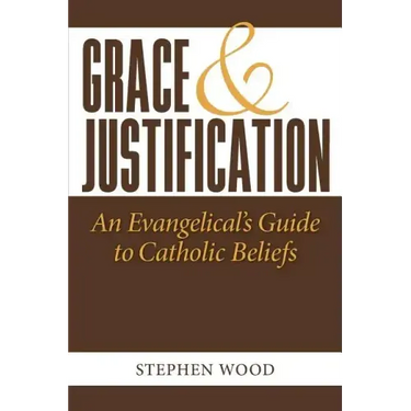 Grace & Justification: An Evangelical's Guide to Catholic Beliefs