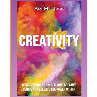 Creativity: Discover How To Unlock Your Creative Genius And Release The Power Within