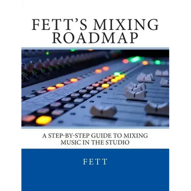Fett's Mixing Roadmap: A Step-by-Step Guide To Mixing Music In The Studio