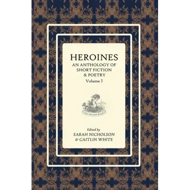 Heroines Anthology: An Anthology of Short Fiction and Poetry: Vol 3