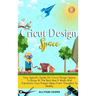 Cricut Design Space: Your Specific Guide On Cricut Design Space, To Know At The Best How It Works And Transform Your Project Ideas From Thoughts To Re