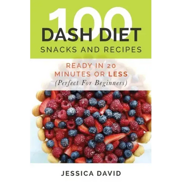 100 Dash Diet Snacks And Recipes: : Ready In 20 Minutes Or Less (Perfect For Beginners)