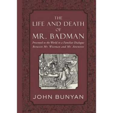 The Life and Death of Mr. Badman: Presented to the World in a Familiar Dialogue between Mr. Wiseman and Mr. Attentive