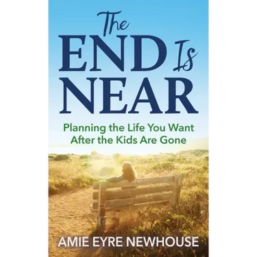 The End Is Near: Planning the Life You Want After the Kids Are Gone