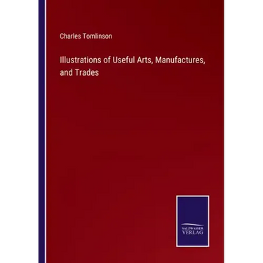 Illustrations of Useful Arts, Manufactures, and Trades