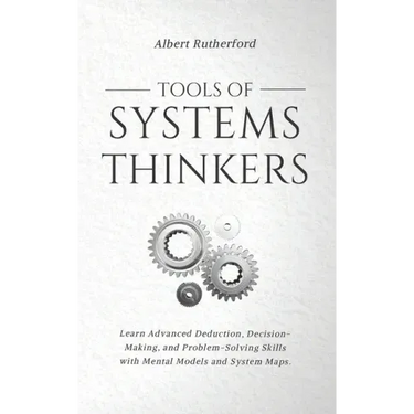 Tools of Systems Thinkers: Learn Advanced Deduction, Decision-Making, and Problem-Solving Skills with Mental Models and System Maps.