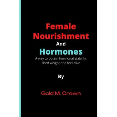 Female Nourishment and Hormones: A way to obtain hormonal stability, shed weight and feel alive