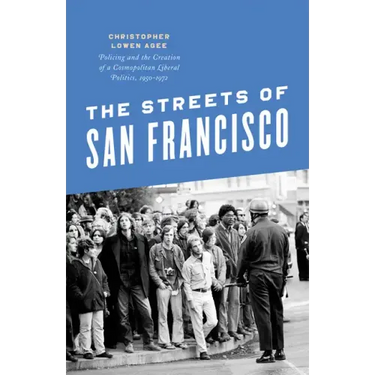 The Streets of San Francisco: Policing and the Creation of a Cosmopolitan Liberal Politics, 1950-1972