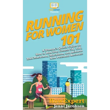 Running for Women 101: A Woman's Quick Guide on How to Run Your Fastest 5K, 10K, Half Marathon, Marathon, and Achieve New Personal Records!
