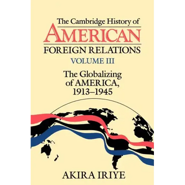 The Cambridge History of American Foreign Relations: Volume 3, the Globalizing of America, 1913 1945