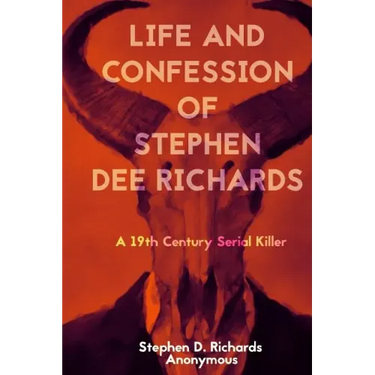 Life and Confession of Stephen Dee Richards: A 19th Century Serial Killer