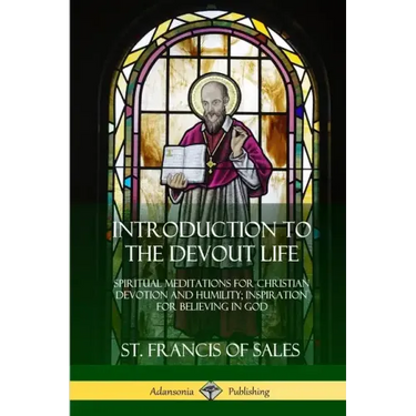 Introduction to the Devout Life: Spiritual Meditations for Christian Devotion and Humility; Inspiration for Believing in God