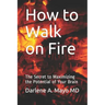 How to Walk on Fire: The Secret to Maximizing the Potential of Your Brain