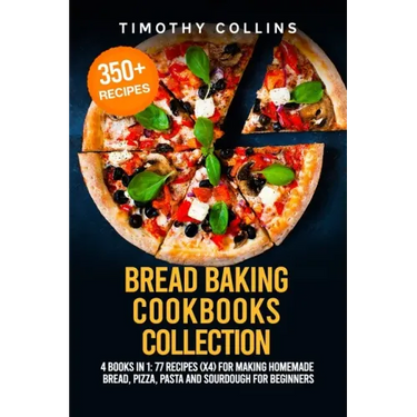 Bread Baking Cookbooks Collection: 4 Books In 1: 77 Recipes (x4) For Making Homemade Bread, Pizza, Pasta And Sourdough For Beginners