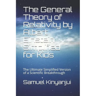 The General Theory of Relativity by Albert Einstein Simplified for Kids: The Ultimate Simplified Version of a Scientific Breakthrough