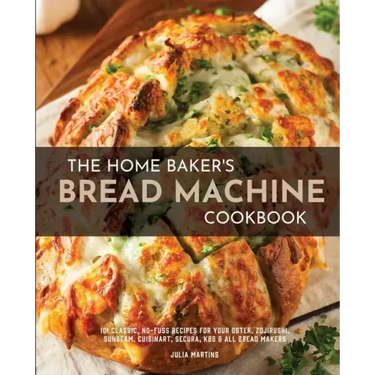 The Home Baker's Bread Machine Cookbook: 101 Classic, No-Fuss Recipes for Your Oster, Zojirushi, Sunbeam, Cuisinart, Secura, KBS & All Bread Makers