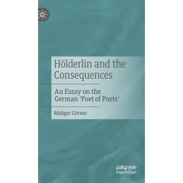 Hölderlin and the Consequences: An Essay on the German 'Poet of Poets'