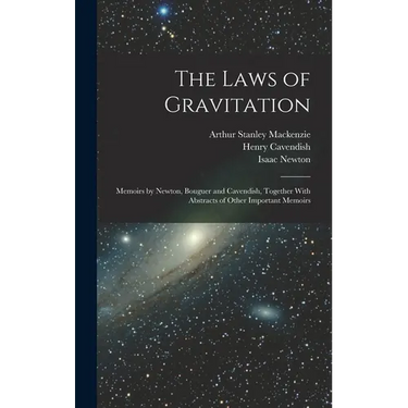 The Laws of Gravitation: Memoirs by Newton, Bouguer and Cavendish, Together With Abstracts of Other Important Memoirs
